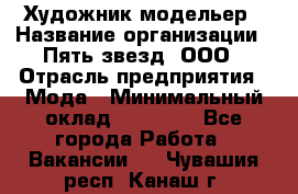 Художник-модельер › Название организации ­ Пять звезд, ООО › Отрасль предприятия ­ Мода › Минимальный оклад ­ 30 000 - Все города Работа » Вакансии   . Чувашия респ.,Канаш г.